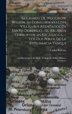 El crimen de Woodrow Wilson. Su contubernio con Villa.--Sus atentados en Santo Domingo.--Su régimen corruptor en Nicaragua.--Los dos polos de la diplomacia yanqui