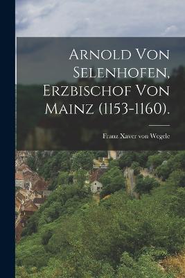 Arnold von Selenhofen, Erzbischof von Mainz (1153-1160).