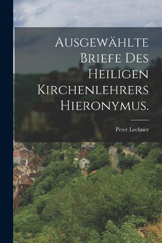 Ausgewählte Briefe des heiligen Kirchenlehrers Hieronymus.
