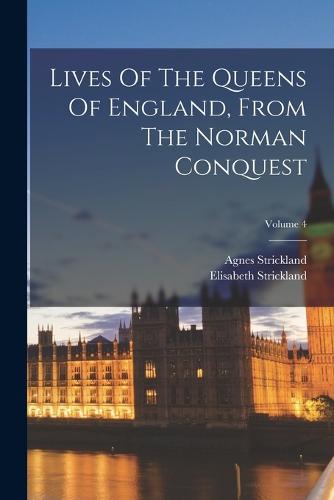 Lives Of The Queens Of England, From The Norman Conquest; Volume 4