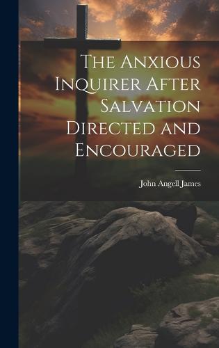 The Anxious Inquirer After Salvation Directed and Encouraged