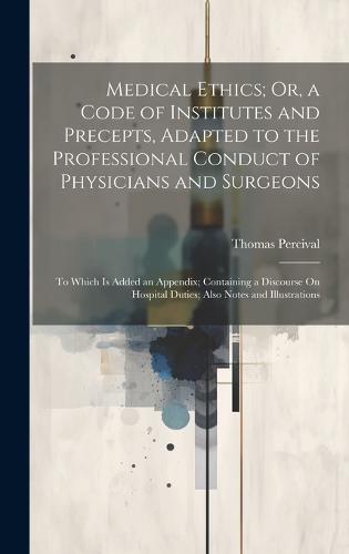 Medical Ethics; Or, a Code of Institutes and Precepts, Adapted to the Professional Conduct of Physicians and Surgeons