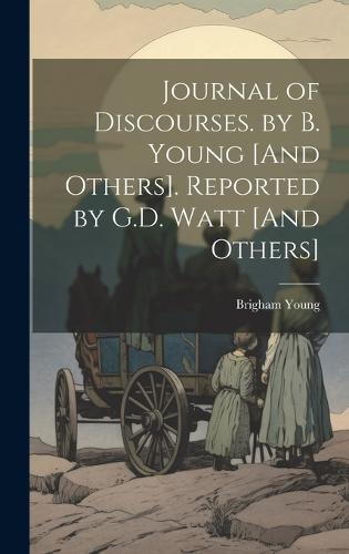 Journal of Discourses. by B. Young [And Others]. Reported by G.D. Watt [And Others]