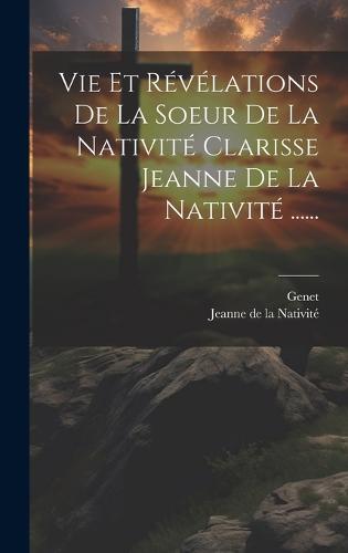 Vie Et Révélations De La Soeur De La Nativité Clarisse Jeanne De La Nativité ......