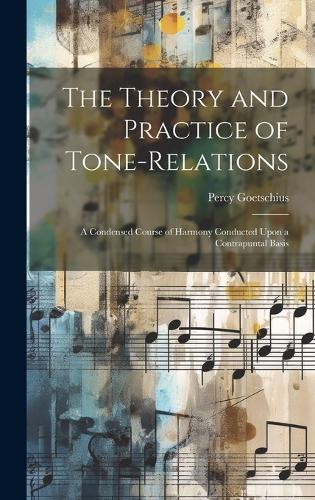 The Theory and Practice of Tone-relations; a Condensed Course of Harmony Conducted Upon a Contrapuntal Basis