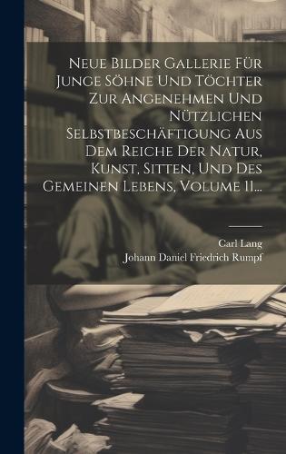 Neue Bilder Gallerie Für Junge Söhne Und Töchter Zur Angenehmen Und Nützlichen Selbstbeschäftigung Aus Dem Reiche Der Natur, Kunst, Sitten, Und Des Gemeinen Lebens, Volume 11...