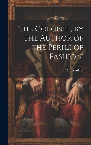 The Colonel, by the Author of 'the Perils of Fashion'