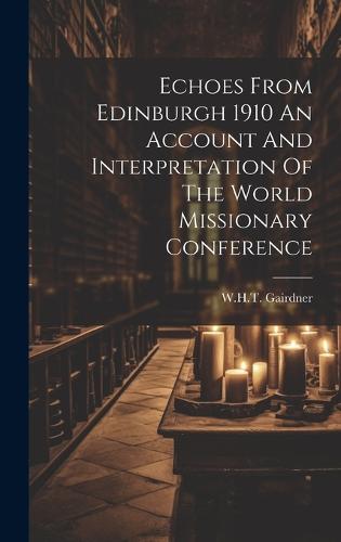 Echoes From Edinburgh 1910 An Account And Interpretation Of The World Missionary Conference