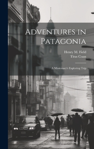 Adventures in Patagonia; a Missionary's Exploring Trip