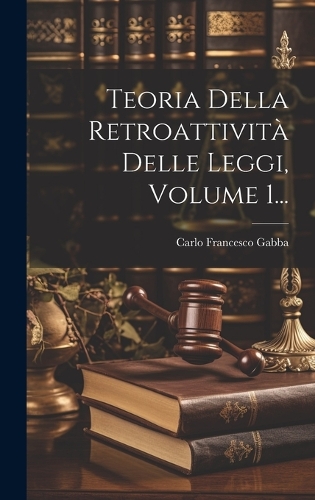 Teoria Della Retroattività Delle Leggi, Volume 1...