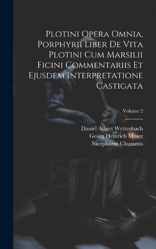 Plotini Opera Omnia, Porphyrii Liber De Vita Plotini Cum Marsilii Ficini Commentariis Et Ejusdem Interpretatione Castigata; Volume 2