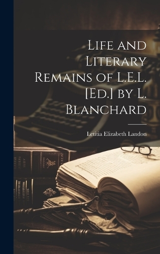 Life and Literary Remains of L.E.L. [Ed.] by L. Blanchard