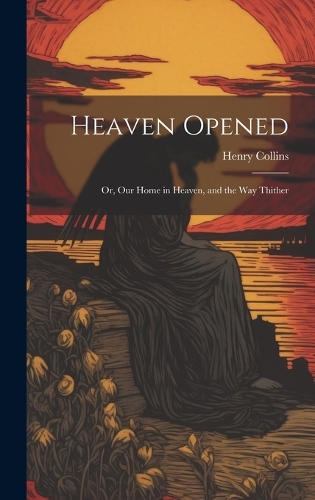 Heaven Opened; Or, Our Home in Heaven, and the Way Thither