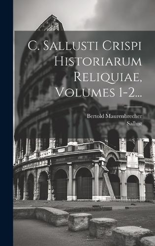 C. Sallusti Crispi Historiarum Reliquiae, Volumes 1-2...