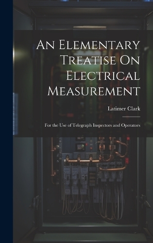 An Elementary Treatise On Electrical Measurement