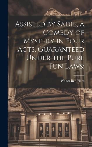 Assisted by Sadie, a Comedy of Mystery in Four Acts, Guaranteed Under the Pure fun Laws;