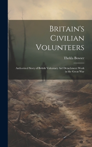 Britain's Civilian Volunteers; Authorized Story of British Voluntary aid Detachment Work in the Great War