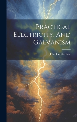 Practical Electricity, And Galvanism