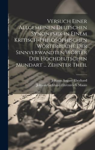 Versuch Einer Allgemeinen Deutschen Synonymik in Einem Kritisch-Philosophischen Wörterbuche Der Sinnverwandten Wörter Der Hochdeutschen Mundart ... Zehnter Theil