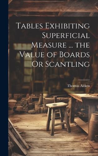 Tables Exhibiting Superficial Measure ... the Value of Boards Or Scantling
