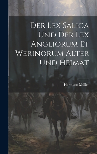 Der Lex Salica Und Der Lex Angliorum Et Werinorum Alter Und Heimat
