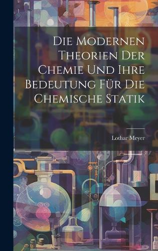 Die Modernen Theorien Der Chemie Und Ihre Bedeutung Für Die Chemische Statik