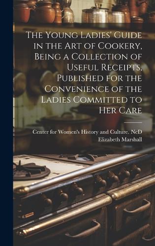 The Young Ladies' Guide in the Art of Cookery, Being a Collection of Useful Receipts, Published for the Convenience of the Ladies Committed to Her Care
