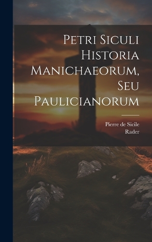 Petri Siculi Historia Manichaeorum, Seu Paulicianorum
