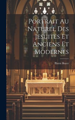 Portrait Au Naturel Des Jesuites Et Anciens Et Modernes