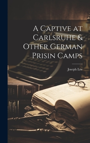 A Captive at Carlsruhe & Other German Prisin Camps