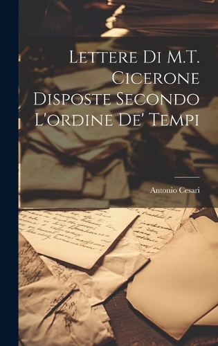 Lettere di M.T. Cicerone disposte secondo l'ordine de' tempi
