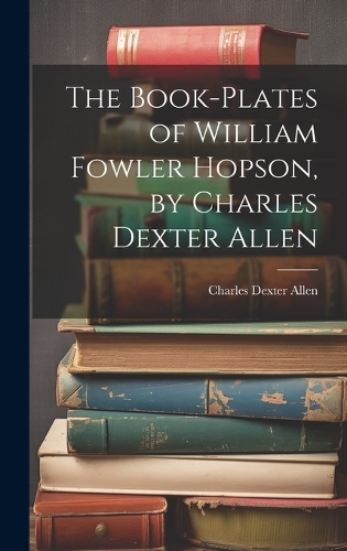 The Book-plates of William Fowler Hopson, by Charles Dexter Allen
