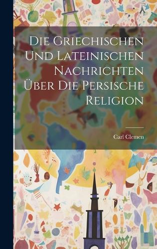Die griechischen und lateinischen Nachrichten über die persische Religion