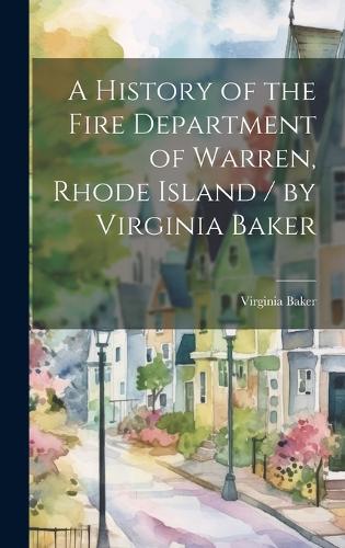 A History of the Fire Department of Warren, Rhode Island / by Virginia Baker