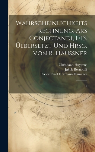 Wahrscheinlichkeitsrechnung, Ars conjectandi, 1713. Üebersetzt und hrsg. von R. Haussner