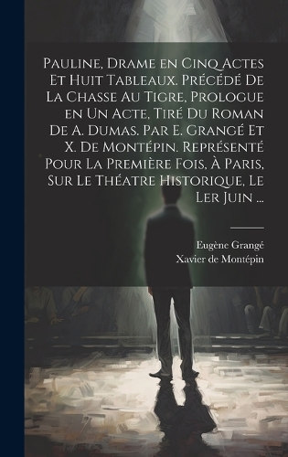 Pauline, drame en cinq actes et huit tableaux. Précédé de La chasse au tigre, prologue en un acte, tiré du roman de A. Dumas. Par E. Grangé et X. de Montépin. Représenté pour la première fois, à Paris, sur le théatre Historique, le ler juin ...
