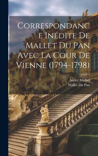 Correspondance Inédite De Mallet Du Pan Avec La Cour De Vienne (1794-1798)