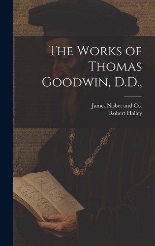The Works of Thomas Goodwin, D.D.,