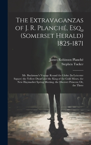 The Extravaganzas of J. R. Planché, Esq., (Somerset Herald) 1825-1871