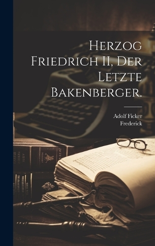 Herzog Friedrich II, Der letzte Bakenberger.