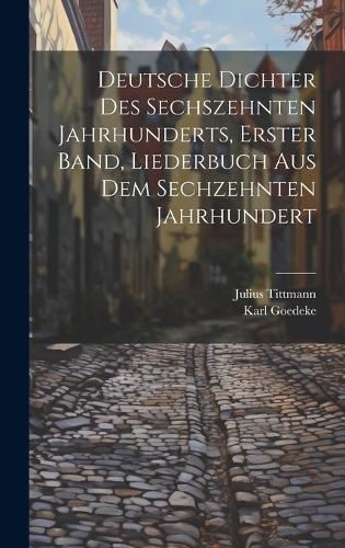 Deutsche Dichter des Sechszehnten Jahrhunderts, erster Band, Liederbuch Aus Dem Sechzehnten Jahrhundert