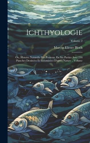 Ichthyologie; ou, Histoire naturelle des poissons. En six parties avec 216 planches dessinées et enluminées d'après nature .. Volume; Volume 2