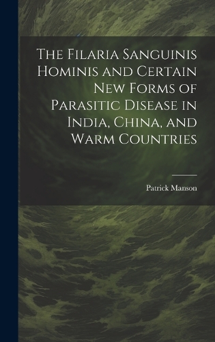 The Filaria Sanguinis Hominis and Certain New Forms of Parasitic Disease in India, China, and Warm Countries