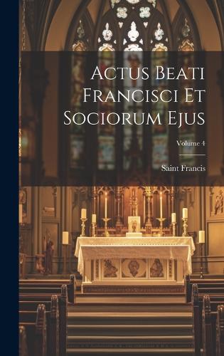 Actus Beati Francisci Et Sociorum Ejus; Volume 4