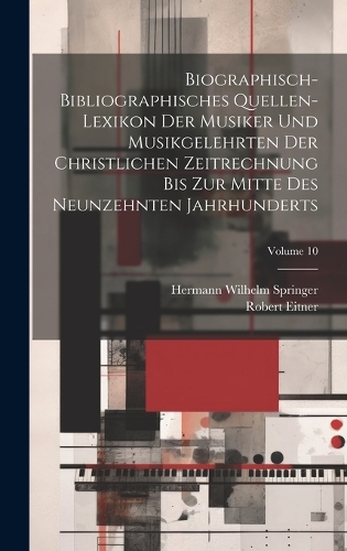 Biographisch-Bibliographisches Quellen-Lexikon Der Musiker Und Musikgelehrten Der Christlichen Zeitrechnung Bis Zur Mitte Des Neunzehnten Jahrhunderts; Volume 10