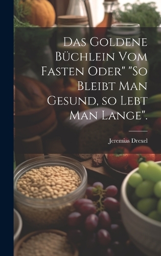 Das goldene Büchlein vom Fasten oder" "So bleibt man gesund, so lebt man lange".