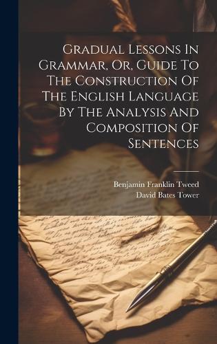 Gradual Lessons In Grammar, Or, Guide To The Construction Of The English Language By The Analysis And Composition Of Sentences