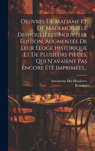 Oeuvres De Madame Et De Mademoiselle Deshoulières. Nouvelle Édition, Augmentée De Leur Éloge Historique Et De Plusieurs Pièces, Qui N'avaient Pas Encore Été Imprimées...