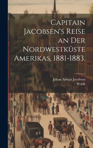 Capitain Jacobsen's Reise an der Nordwestküste Amerikas, 1881-1883.