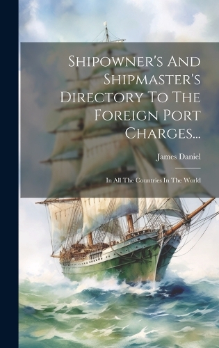 Shipowner's And Shipmaster's Directory To The Foreign Port Charges...